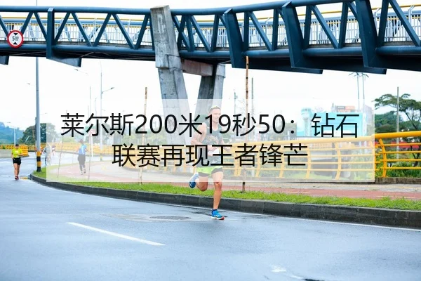 莱尔斯200米19秒50：钻石联赛再现王者锋芒