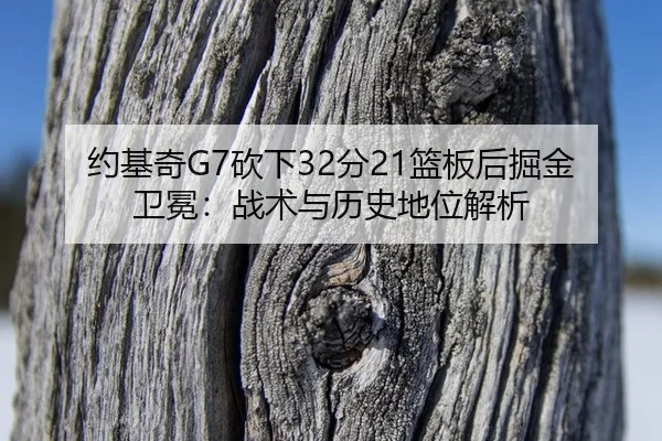 约基奇G7砍下32分21篮板后掘金卫冕：战术与历史地位解析